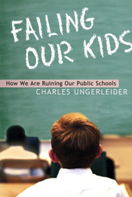 Failing Our Kids (How We Are Ruining Our Public Schools) by Charles Ungerleider, 9780771086823