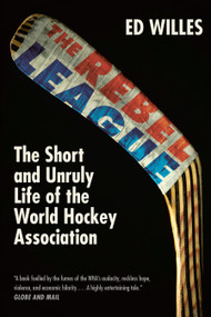 The Rebel League (The Short and Unruly Life of the World Hockey Association) by Ed Willes, 9780771089497