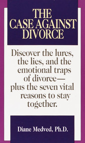 The Case Against Divorce (Discover the Lures, the Lies, and the Emotional Traps of Divorce-Plus the Seven Vital Reasons to Stay Together) by Diane Medved, Ph.D., 9780804106337