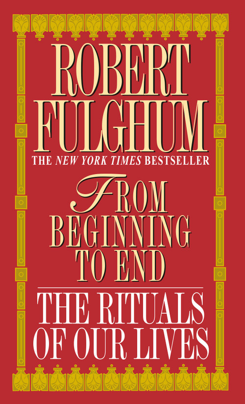 From Beginning to End (The Rituals of Our Lives) by Robert Fulghum, 9780804111140