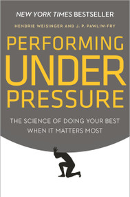 Performing Under Pressure (The Science of Doing Your Best When It Matters Most) by Hendrie Weisinger, J. P. Pawliw-Fry, 9780804136723
