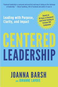 Centered Leadership (Leading with Purpose, Clarity, and Impact) by Joanna Barsh, Johanne Lavoie, 9780804138871