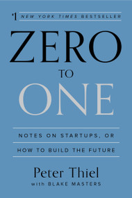 Zero to One (Notes on Startups, or How to Build the Future) by Peter Thiel, Blake Masters, 9780804139298
