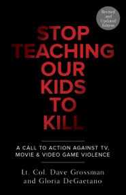 Stop Teaching Our Kids To Kill, Revised and Updated Edition (A Call to Action Against TV, Movie & Video Game Violence) by Lt. Col. Dave Grossman, Gloria Degaetano, 9780804139359