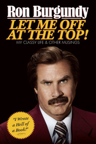 Let Me Off at the Top! (My Classy Life and Other Musings) by Ron Burgundy, 9780804139571