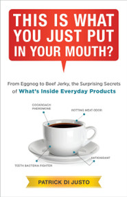 This Is What You Just Put in Your Mouth? (From Eggnog to Beef Jerky, the Surprising Secrets) by Patrick Di Justo, 9780804139885