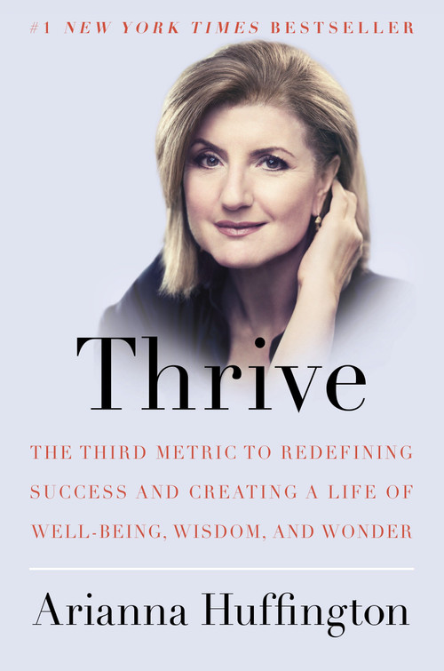 Thrive (The Third Metric to Redefining Success and Creating a Life of Well-Being, Wisdom, and Wonder) by Arianna Huffington, 9780804140843