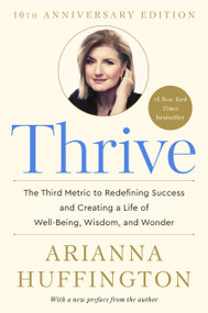 Thrive (The Third Metric to Redefining Success and Creating a Life of Well-Being, Wisdom, and Wonder) by Arianna Huffington, 9780804140843