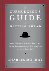The Curmudgeon's Guide to Getting Ahead (Dos and Don'ts of Right Behavior, Tough Thinking, Clear Writing, and Living a Good Life) by Charles Murray, 9780804141444