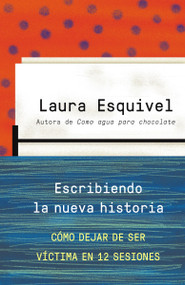 Escribiendo la nueva historia / Rewriting History: How to Stop Being A Victim in Twelve Sessions (Spanish Edition) by Laura Esquivel, 9780804171243