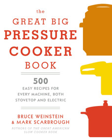 The Great Big Pressure Cooker Book (500 Easy Recipes for Every Machine, Both Stovetop and Electric: A Cookbook) by Bruce Weinstein, Mark Scarbrough, 9780804185325