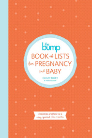 The Bump Book of Lists for Pregnancy and Baby (Checklists and Tips for a Very Special Nine Months) by Carley Roney, The Editors of Thebump.Com, 9780804185745