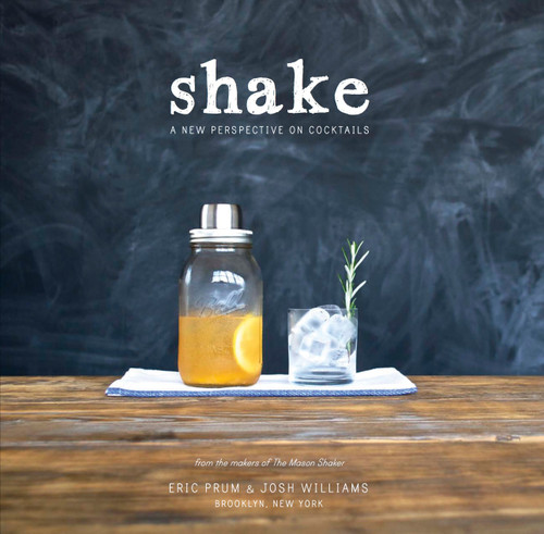 Shake (A New Perspective on Cocktails) by Eric Prum, Josh Williams, 9780804186735