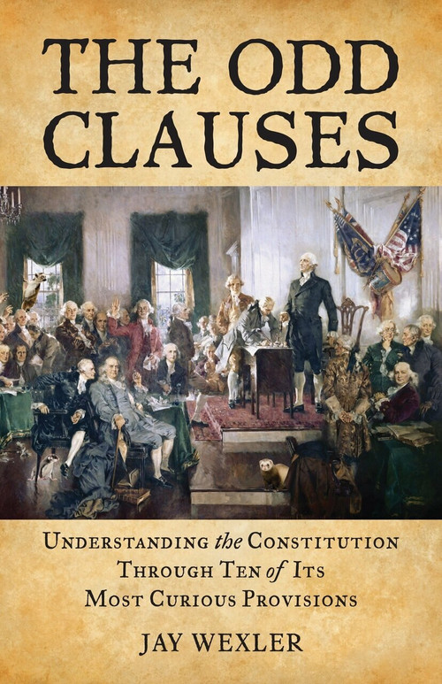 The Odd Clauses (Understanding the Constitution through Ten of Its Most Curious Provisions) by Jay Wexler, 9780807000892