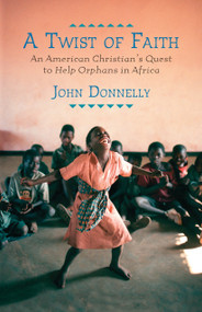A Twist of Faith (An American Christian's Quest to Help Orphans in Africa) by John Donnelly, 9780807001165