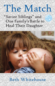 The Match (Savior Siblings and One Family's Battle to Heal Their Daughter) by Beth Whitehouse, 9780807001219