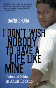 I Don't Wish Nobody to Have a Life Like Mine (Tales of Kids in Adult Lockup) by David Chura, 9780807001233