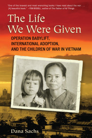 The Life We Were Given (Operation Babylift, International Adoption, and the Children of War in Vietnam) by Dana Sachs, 9780807001240