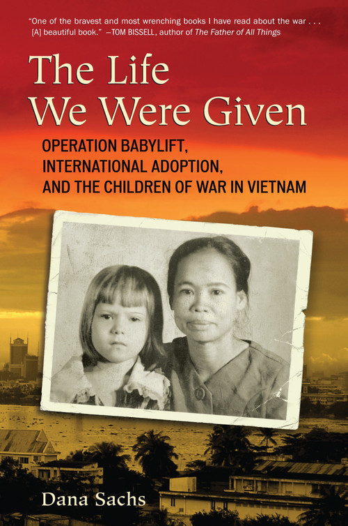 The Life We Were Given (Operation Babylift, International Adoption, and the Children of War in Vietnam) by Dana Sachs, 9780807001240