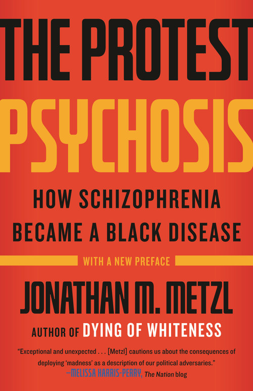 The Protest Psychosis (How Schizophrenia Became a Black Disease) by Jonathan M. Metzl, Jonathan M. Metzl, 9780807001271