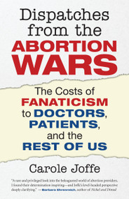 Dispatches from the Abortion Wars (The Costs of Fanaticism to Doctors, Patients, and the Rest of Us) by Carole Joffe, 9780807001288