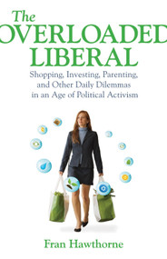 The Overloaded Liberal (Shopping, Investing, Parenting,and Other Daily Dilemmas in an Age of Political Activism) by Fran Hawthorne, 9780807001295