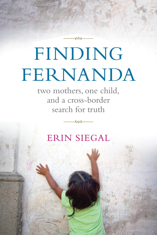 Finding Fernanda (Two Mothers, One Child, and a Cross-Border Search for Truth) by Erin Siegal, 9780807001851