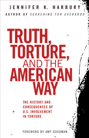 Truth, Torture, and the American Way (The History and Consequences of U.S. Involvement in Torture) by Jennfier Harbury, Amy Goodman, 9780807003077