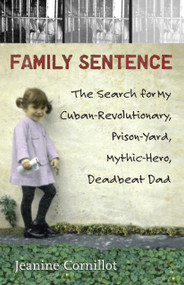 Family Sentence (The Search for My Cuban-Revolutionary, Prison-Yard, Mythic-Hero, Deadbeat Dad) by Jeanine Cornillot, 9780807006177