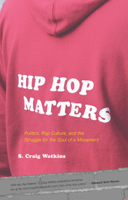 Hip Hop Matters (Politics, Pop Culture, and the Struggle for the Soul of a Movement) by S. Craig Watkins, 9780807009864