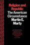Religion and Republic (The American Circumstance) by Martin E. Marty, 9780807012079