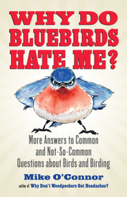 Why Do Bluebirds Hate Me? (More Answers to Common and Not-So-Common Questions about Birds and Birding) by Mike O'Connor, 9780807012536