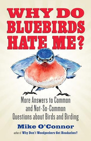 Why Do Bluebirds Hate Me? (More Answers to Common and Not-So-Common Questions about Birds and Birding) by Mike O'Connor, 9780807012536