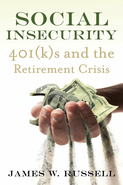 Social Insecurity (401(k)s and the Retirement Crisis) by James W. Russell, 9780807012567