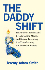 The Daddy Shift (How Stay-at-Home Dads, Breadwinning Moms, and Shared Parenting Are Transforming the American Family) by Jeremy A. Smith, 9780807021217