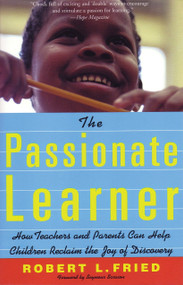 The Passionate Learner (How Teachers and Parents Can Help Children Reclaim the Joy of Discovery) by Robert Fried, 9780807031490