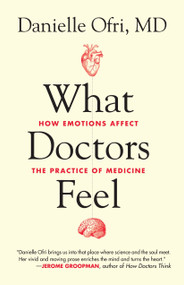 What Doctors Feel (How Emotions Affect the Practice of Medicine) by Danielle Ofri, MD, 9780807033302