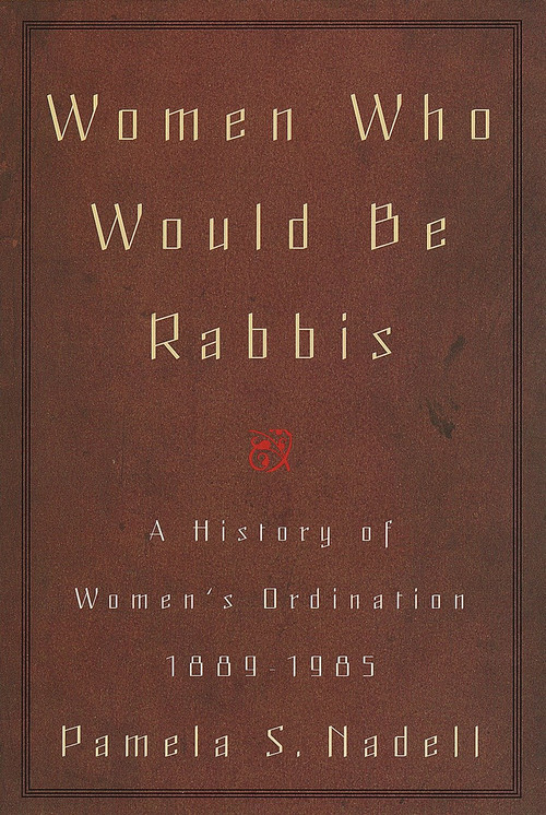 Women Who Would Be Rabbis (A History of Women's Ordination 1889-1985) by Pamela Susan Nadell, 9780807036495