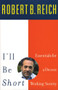 I'll Be Short (Essentials for a Decent Working Society) by Robert Reich, 9780807043417