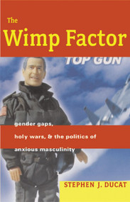 The Wimp Factor (Gender Gaps, Holy Wars, and the Politics of Anxious Masculinity) by Stephen Ducat, 9780807043455