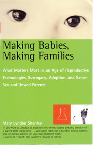 Making Babies, Making Families (What Matters Most in an Age of Reproductive Technologies, Surrogacy, Adoption, and Same-Sex and Unwed Parents' RIghts) by Mary L. Shanley, 9780807044094
