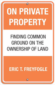 On Private Property (Finding Common Ground on the Ownership of Land) by Eric Freyfogle, 9780807044179