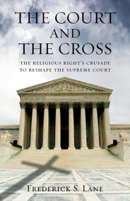The Court and the Cross (The Religious Right's Crusade to Reshape the Supreme Court) by Frederick Lane, 9780807044254