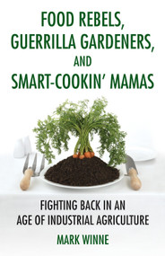Food Rebels, Guerrilla Gardeners, and Smart-Cookin' Mamas (Fighting Back in an Age of Industrial Agriculture) by Mark Winne, 9780807047330