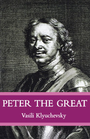 Peter The Great (The Classic Biography of Tsar Peter the Great) by Vasisi Klyuchevsky, Liliana Archibald, 9780807056479