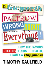 Is Gwyneth Paltrow Wrong About Everything? (How the Famous Sell Us Elixirs of Health, Beauty & Happiness) by Timothy Caulfield, 9780807057483
