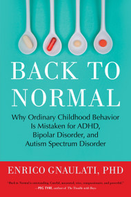 Back to Normal (Why Ordinary Childhood Behavior Is Mistaken for ADHD, Bipolar Disorder, and Autism Spectrum Disorder) by Enrico Gnaulati, PhD, 9780807061152
