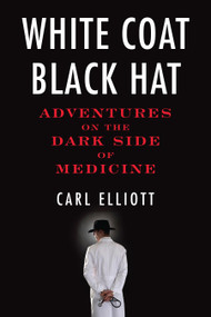 White Coat, Black Hat (Adventures on the Dark Side of Medicine) by Carl Elliott, 9780807061442