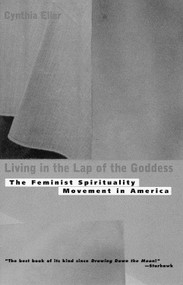 Living In The Lap of Goddess (The Feminist Spirituality Movement in America) by Cynthia Eller, 9780807065075