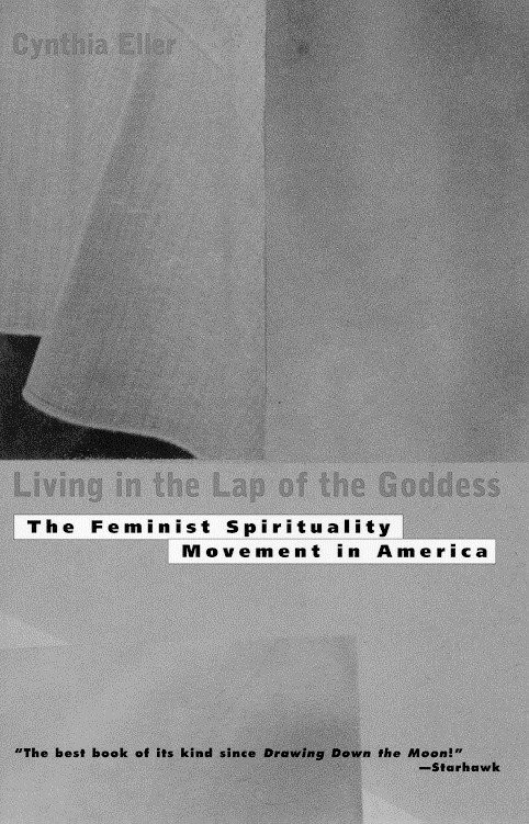 Living In The Lap of Goddess (The Feminist Spirituality Movement in America) by Cynthia Eller, 9780807065075